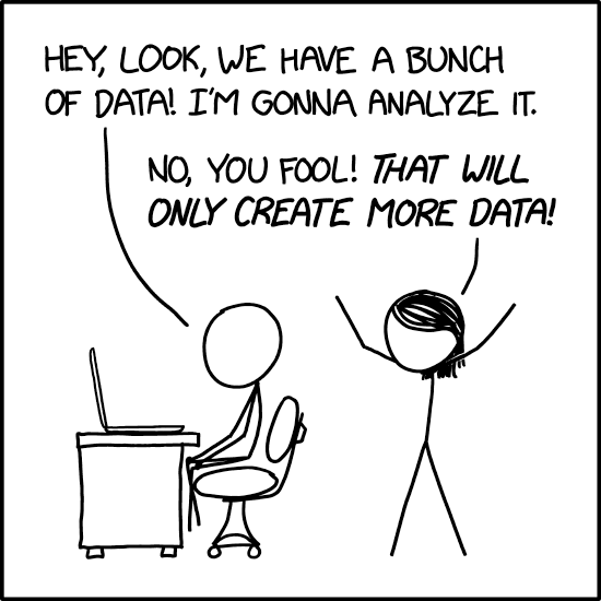 Two stick figures in single panel. One sitting at desk states "Hey, look, we have a bunch of data! I'm gonna analyze it".  The other responds, "No, you fool! That will only create more data!"