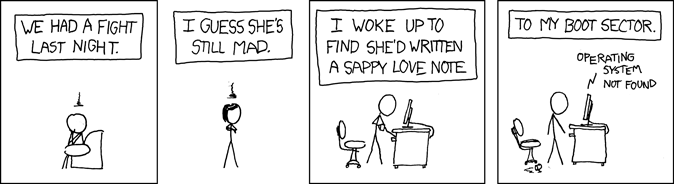 XKCD: We had a fight last night. I guess she's still mad. I woke up to find she'd written a sappy love note. To my boot sector. Operating System not found.