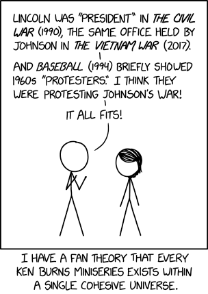 Some of the KBCU ancillary works try a little too hard to tie everything together. Doris Kearns Goodwin, the sports journalist featured in "Baseball," was somehow ALSO a famous historian who wrote bestselling biographies of Lincoln AND Johnson? Unrealistic.