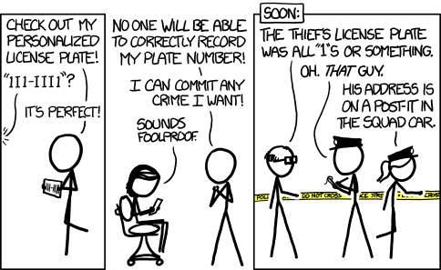 The next day: 'What? Six bank robberies!? But I just vandalized the library!' 'Nice try. They saw your plate with all the 1's and I's.' 'That's impossible! I've been with my car the whole ti-- ... wait. Ok, wow, that was clever of her.'