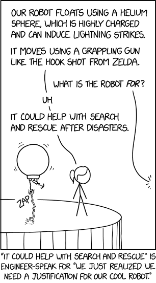 "Some worry that we'll soon have a surplus of search and rescue robots, compared to the number of actual people in situations requiring search and rescue. That's where our other robot project comes in..."