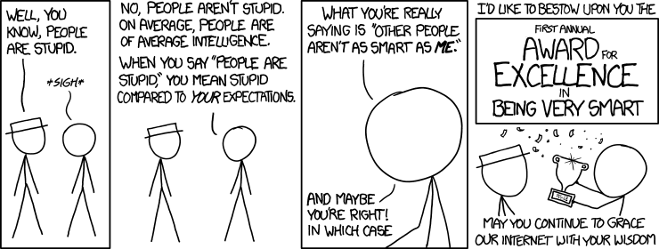 Everyone thinks they're the smartest person on earth and all other people are morons. Well, everyone who isn't *me*.