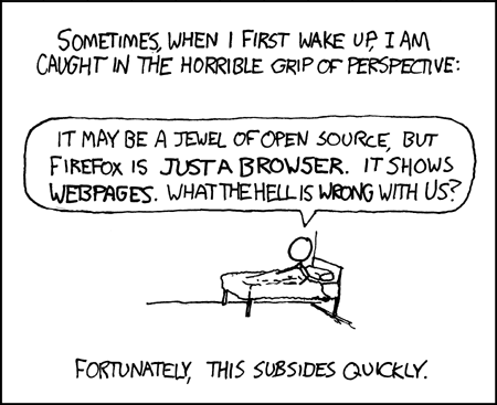 A stick-figure comic. The title reads “Sometimes, when I first wake up, I am caught in the horrible grip of perspective.” The character, waking up, says “It may be a jewel of open source, but Firefox is just a browser. It shows webpages. What the hell is wrong with us?” The caption reads “Fortunately, this subsides quickly.”