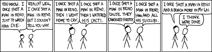 Did you shoot a man in Reno?  Now, I don't mean to pry.