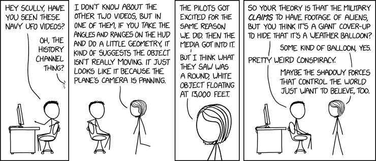 "It's a little low for a weather balloon; it might be some other kind." "Yeah. Besides, I know I'm the alien conspiracy guy, but come on--the idea that the government would care about hiding something so mundane as atmospheric temperature measurement is too ridiculous even for me."